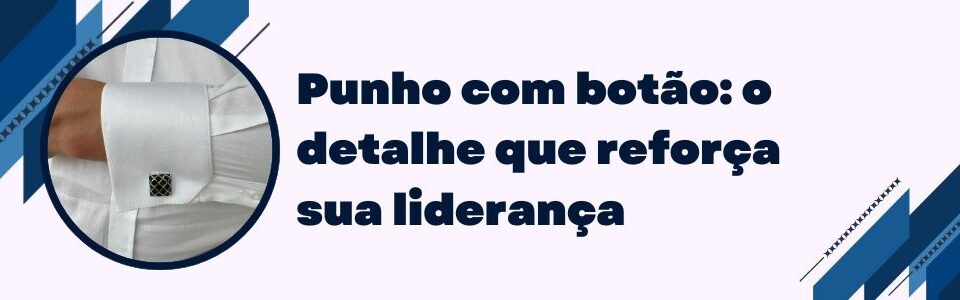 Punho de camisa social com botão e abotoadura, reforçando estilo e autoridade no visual executivo.