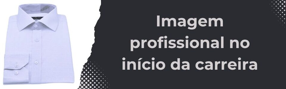 Imagem de capa da matéria sobre imagem profissional no início da carreira, com camisa branca dobrada ao lado do título