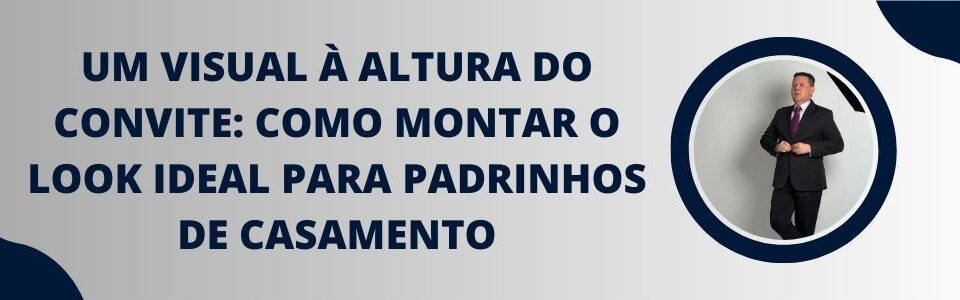 Banner com o título da matéria sobre como montar o look ideal para padrinhos de casamento, com homem de terno ao lado.
