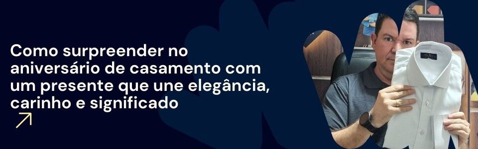 Banner com frase sobre como surpreender no aniversário de casamento com um presente elegante, mostrando homem segurando uma camisa branca italiana