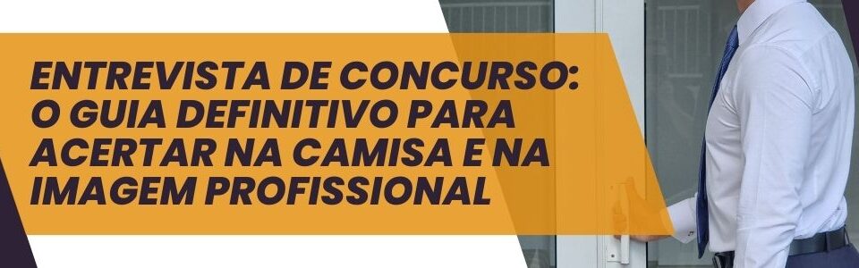 Banner com homem vestindo camisa social e gravata, acompanhado do texto: “Entrevista de concurso: o guia definitivo para acertar na camisa e na imagem profissional”.