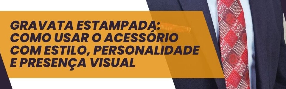 Banner com o título “Gravata estampada: como usar o acessório com estilo, personalidade e presença visual” ao lado de homem com terno e gravata vermelha estampada