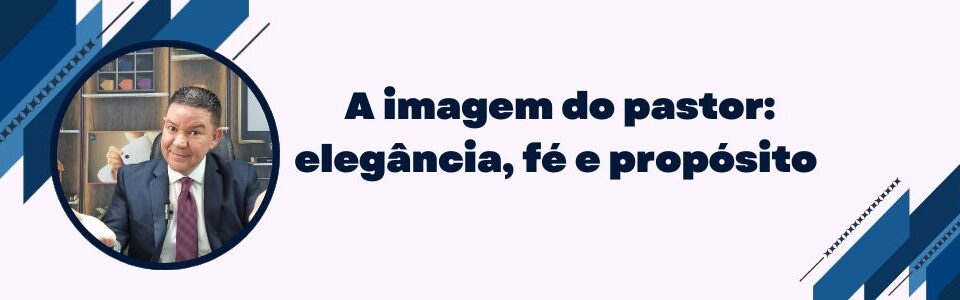 Banner com pastor de terno e gravata e a frase “A imagem do pastor: elegância, fé e propósito”