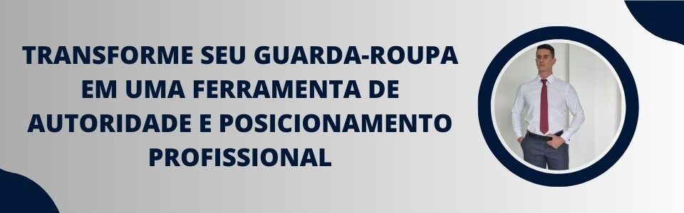 Banner com a frase “Transforme seu guarda-roupa em uma ferramenta de autoridade e posicionamento profissional”, ao lado de um homem vestindo camisa branca e gravata bordô em pose de liderança.