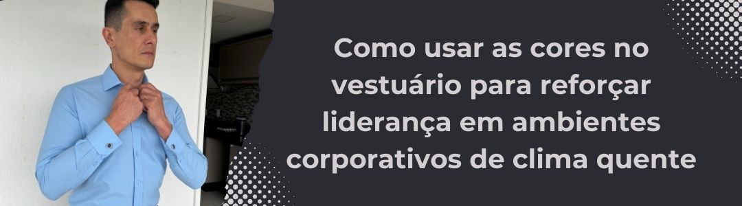 Executivo vestindo camisa azul clara ajustando o colarinho, ao lado de título sobre uso de cores no vestuário de liderança no verão.