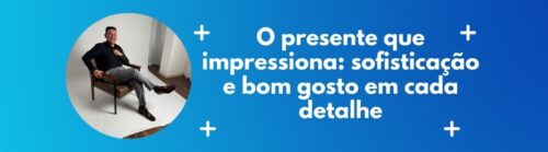 Homem elegante sentado em uma poltrona com look sofisticado, ao lado da frase “O presente que impressiona: sofisticação e bom gosto em cada detalhe”, sobre fundo azul com elementos gráficos.