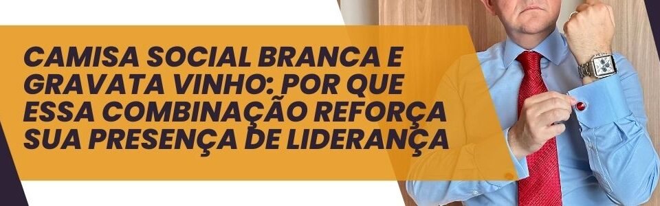 Banner da MS Stilos com a frase 'Camisa social branca e gravata vinho: por que essa combinação reforça sua presença de liderança' e homem ajustando o punho da camisa com gravata vinho.