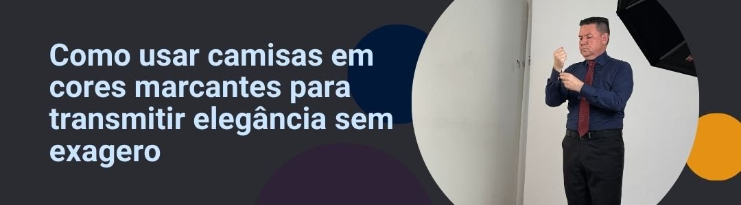 Banner da MS Stilos com homem elegante ajustando o punho da camisa e texto “Como usar camisas em cores marcantes para transmitir elegância sem exagero”.