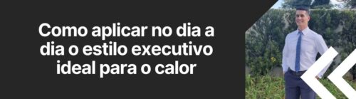 Homem usando camisa social clara em look executivo de verão com foco em conforto e elegância