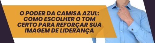Banner do artigo O poder da camisa azul como escolher o tom certo para reforçar sua imagem de liderança, com homem ajustando o colarinho da camisa social azul