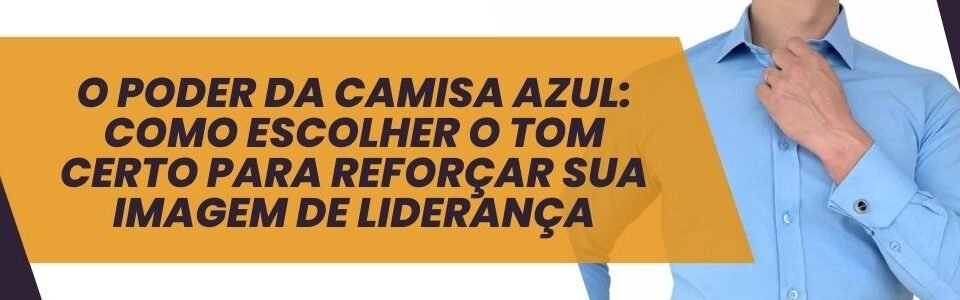 Banner do artigo O poder da camisa azul como escolher o tom certo para reforçar sua imagem de liderança, com homem ajustando o colarinho da camisa social azul