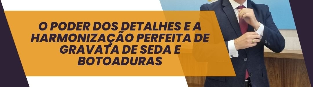 Banner O poder dos detalhes e a harmonização perfeita de gravata de seda e abotoaduras MS Stilos