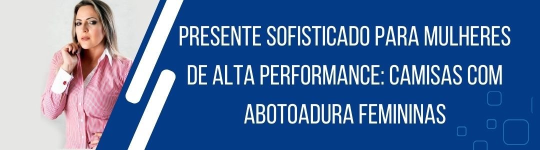 Banner da MS Stilos com mulher usando camisa social feminina e a frase presente sofisticado para mulheres de alta performance camisas com abotoadura femininas