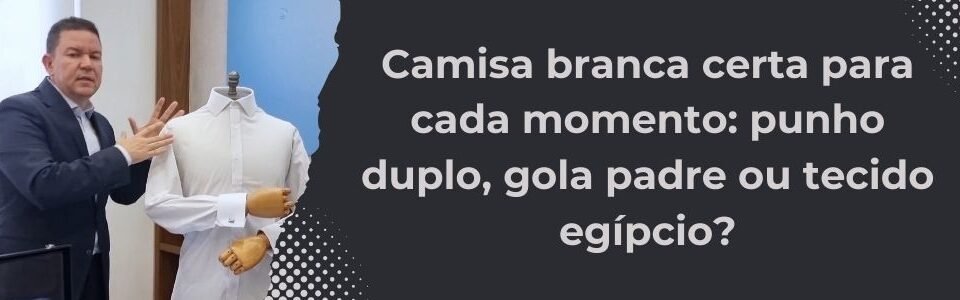 Banner da MS Stilos com homem apresentando uma camisa branca em manequim ao lado do título Camisa branca certa para cada momento punho duplo gola padre ou tecido egípcio