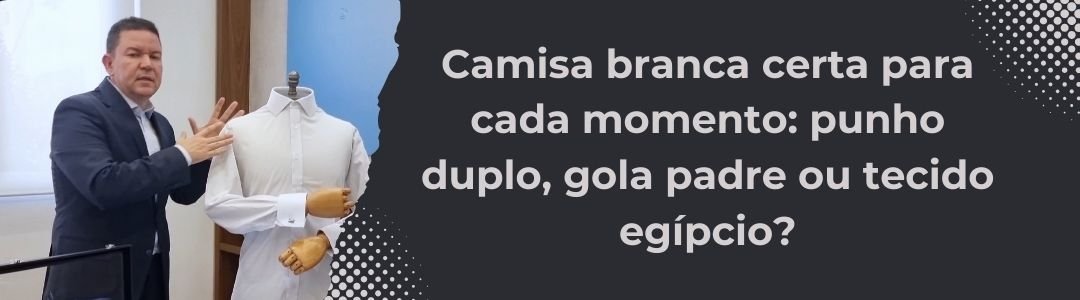 Banner da MS Stilos com homem apresentando uma camisa branca em manequim ao lado do título Camisa branca certa para cada momento punho duplo gola padre ou tecido egípcio