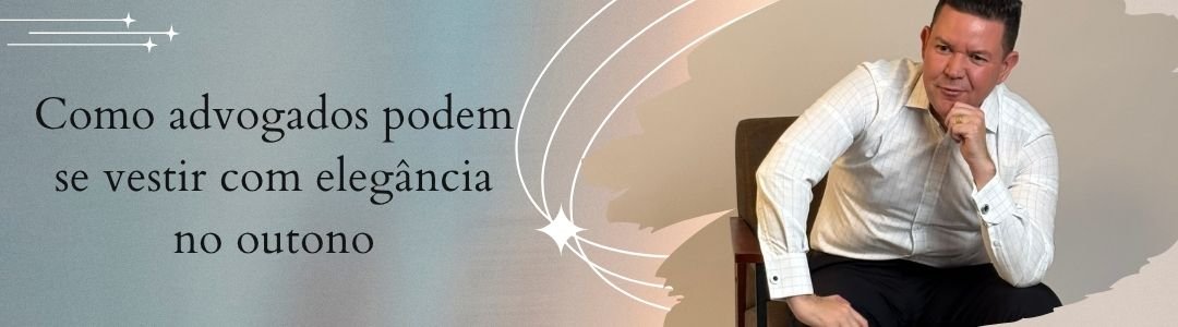 Banner da matéria sobre como advogados podem se vestir com elegância no outono, com homem usando camisa clara em composição sofisticada.