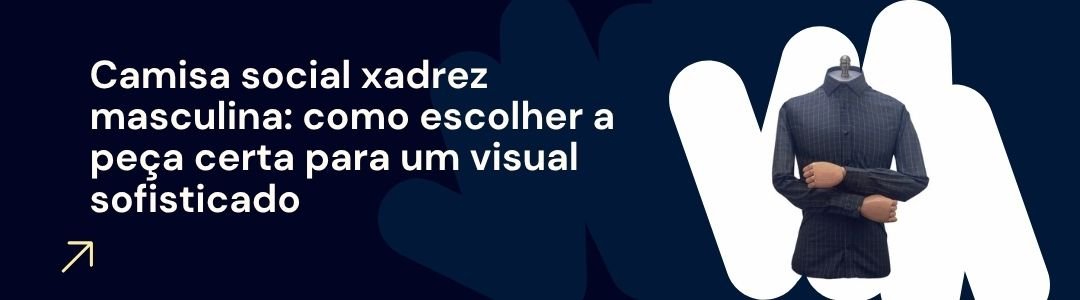 Banner da matéria camisa social xadrez masculina como escolher a peça certa para um visual sofisticado com camisa MS Stilos