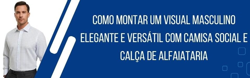 como-montar-visual-masculino-elegante-versatil-camisa-social-calca-alfaiataria