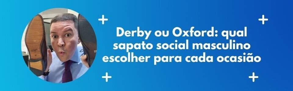 Banner da matéria sobre Derby ou Oxford e qual sapato social masculino escolher para cada ocasião