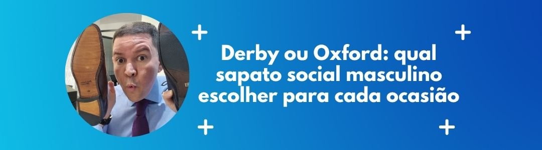 Banner da matéria sobre Derby ou Oxford e qual sapato social masculino escolher para cada ocasião