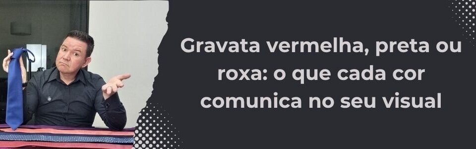 Banner da matéria sobre o significado visual das gravatas vermelha preta e roxa da MS Stilos