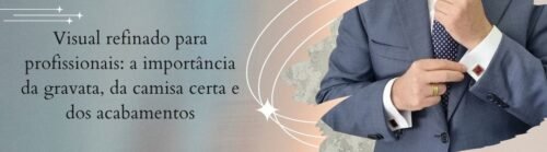 Banner da matéria sobre visual refinado para profissionais com gravata, camisa certa e acabamentos