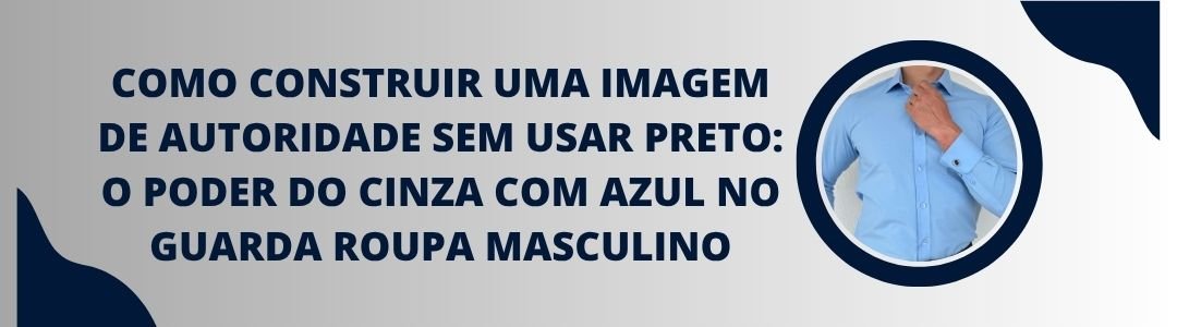 Banner da matéria sobre imagem de autoridade sem usar preto com camisa azul masculina da MS Stilos