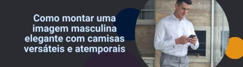 Banner da matéria sobre imagem masculina elegante com homem usando camisa social branca e título ao lado