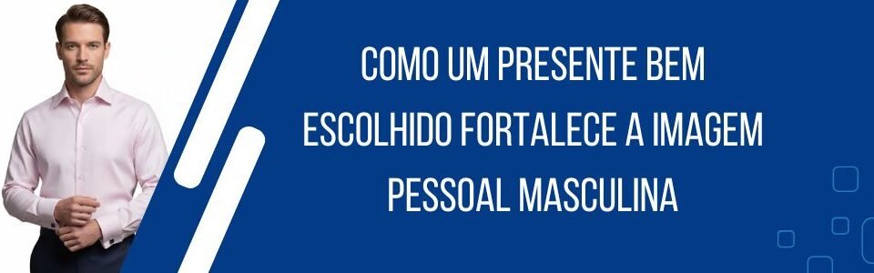 Banner da matéria sobre como um presente bem escolhido fortalece a imagem pessoal masculina