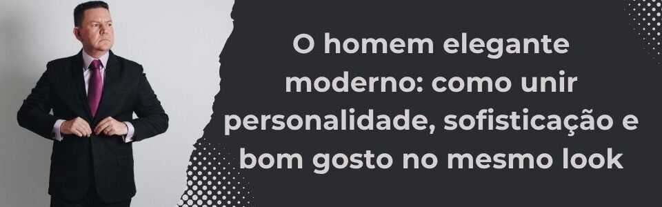 Homem de terno com gravata marcante ao lado do título da matéria sobre elegância masculina modern