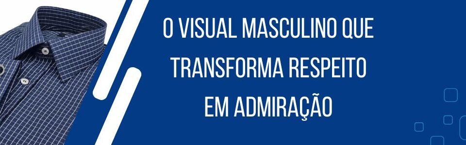 Banner da matéria O visual masculino que transforma respeito em admiração com camisa social azul e composição elegante da MS Stilos.