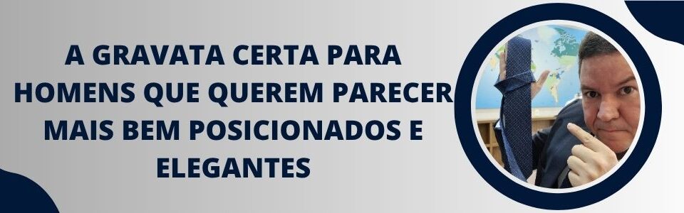 Banner da matéria sobre a gravata certa para homens que querem parecer mais bem posicionados e elegantes
