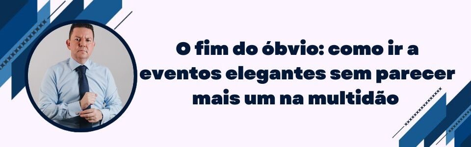 Banner da matéria O fim do óbvio sobre como ir a eventos elegantes sem parecer mais um na multidão