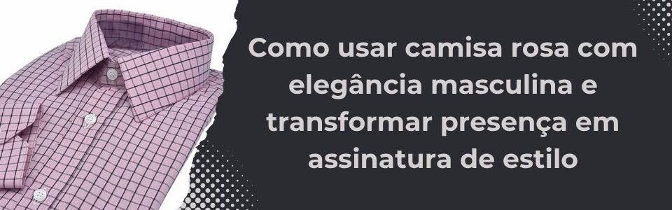 Banner da matéria sobre como usar camisa rosa com elegância masculina, com camisa rosa xadrez e título em destaque.